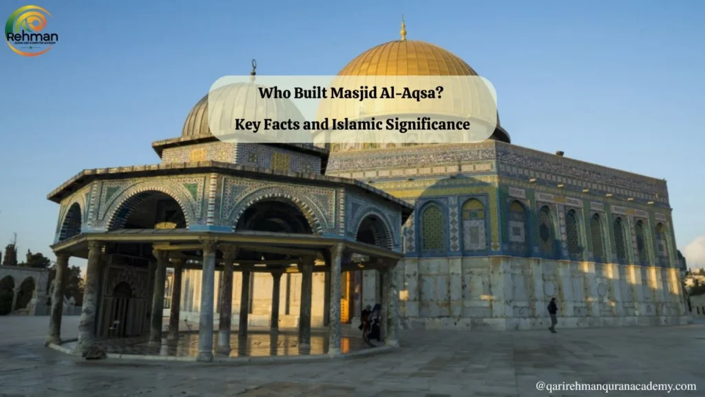Who Built Masjid Al-Aqsa? Key Facts and Islamic Significance